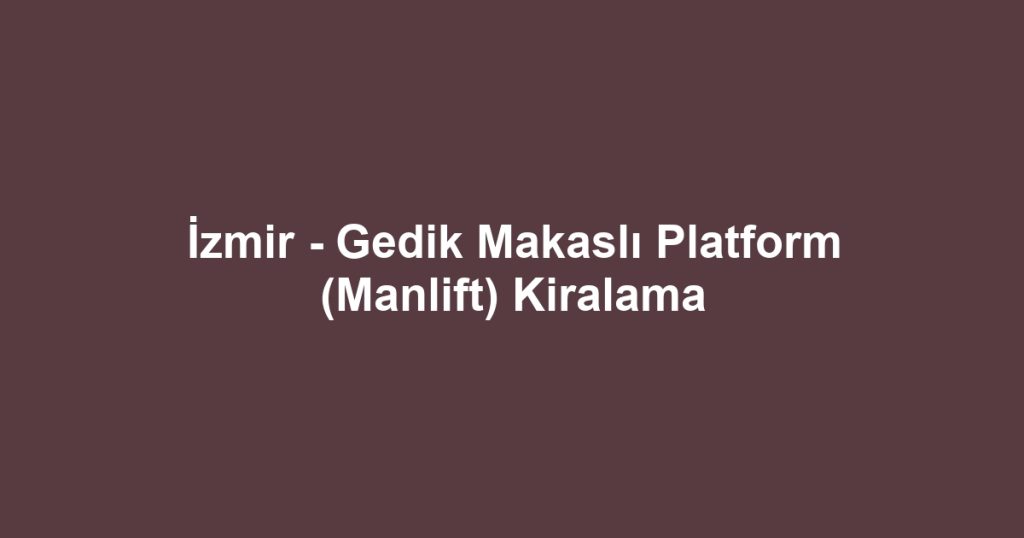 İzmir - Gedik Makaslı Platform (Manlift) Kiralama