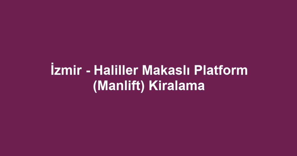İzmir - Haliller Makaslı Platform (Manlift) Kiralama