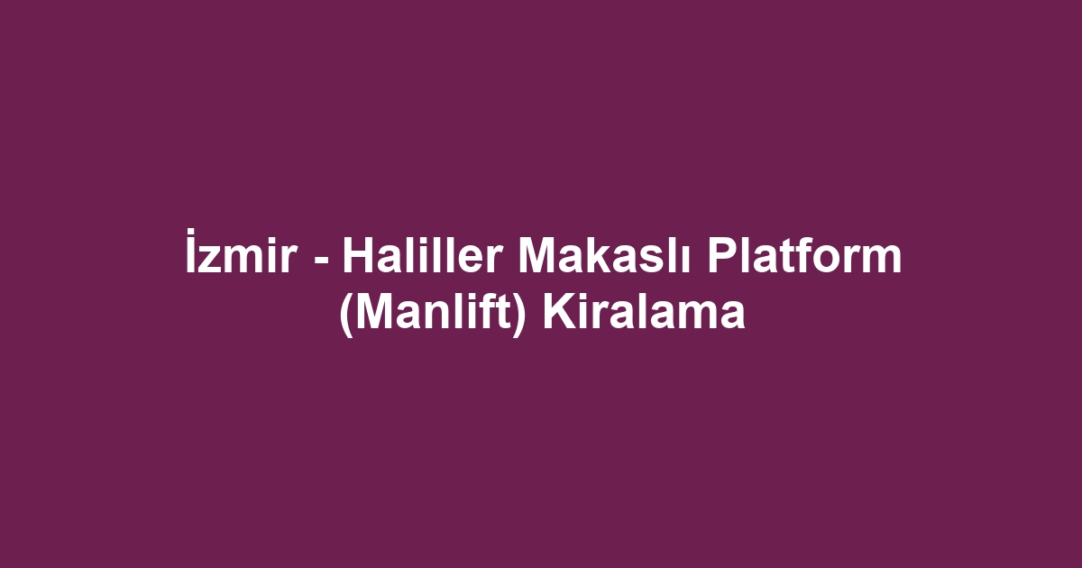 İzmir - Haliller Makaslı Platform (Manlift) Kiralama