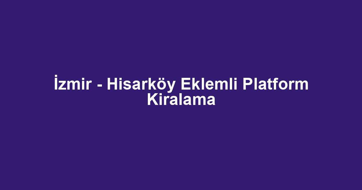 İzmir - Hisarköy Eklemli Platform Kiralama