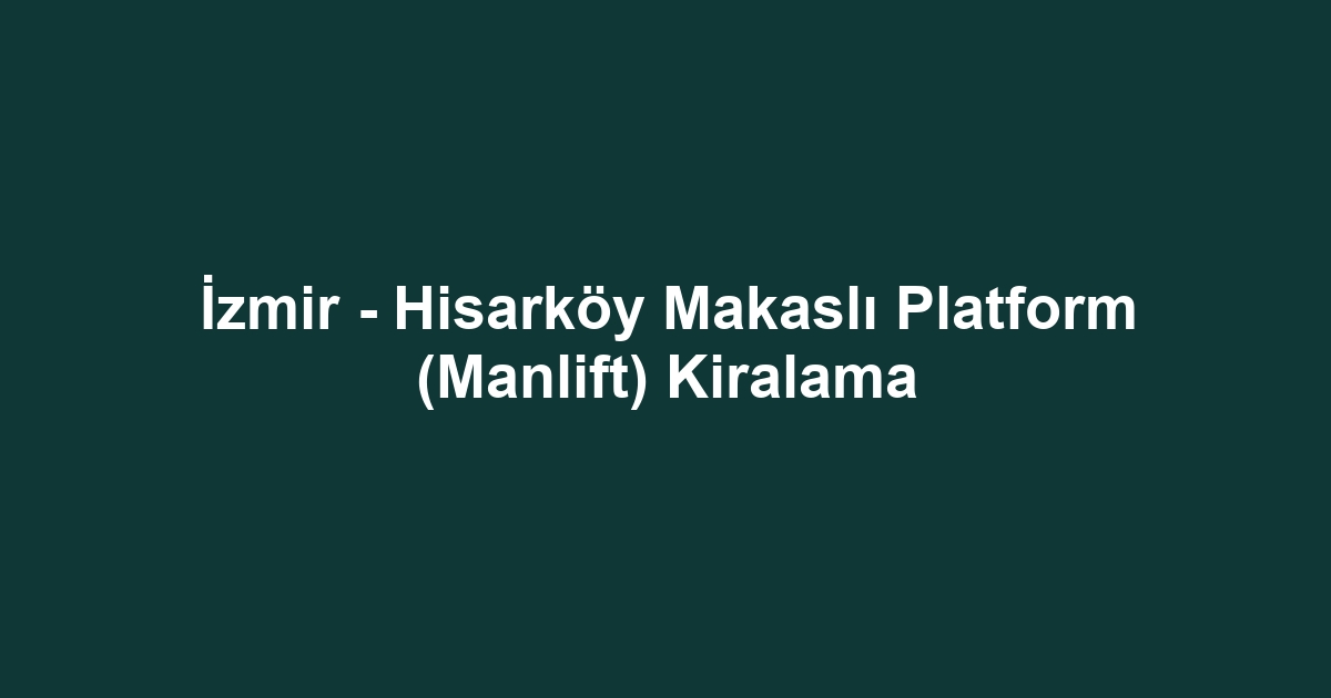 İzmir - Hisarköy Makaslı Platform (Manlift) Kiralama