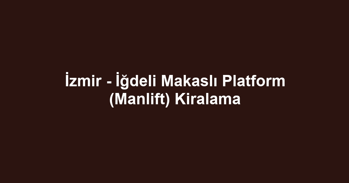 İzmir - İğdeli Makaslı Platform (Manlift) Kiralama