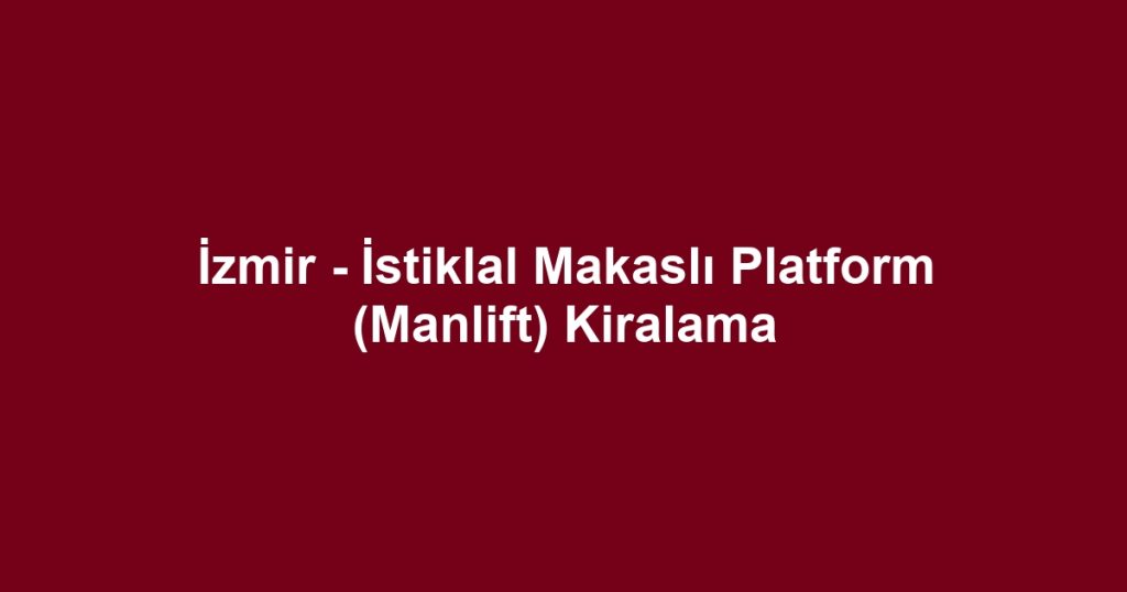 İzmir - İstiklal Makaslı Platform (Manlift) Kiralama