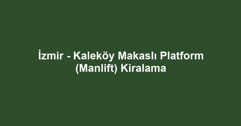 İzmir - Kaleköy Makaslı Platform (Manlift) Kiralama