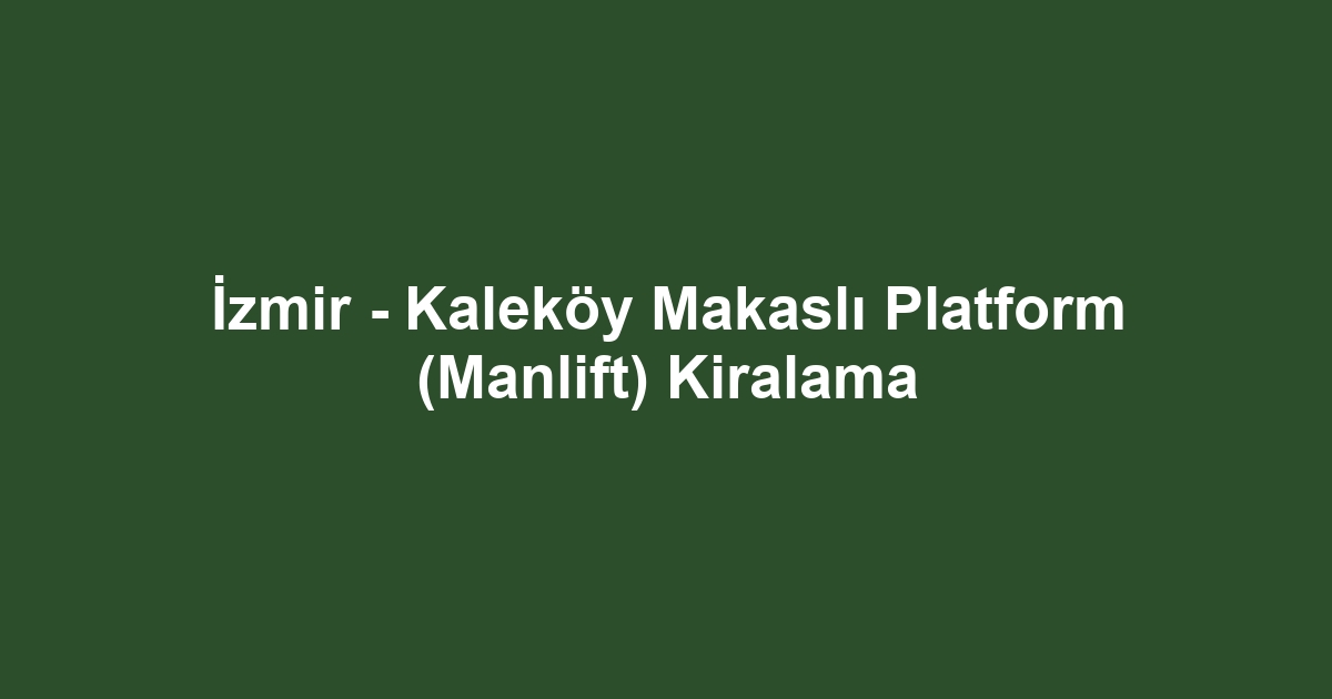 İzmir - Kaleköy Makaslı Platform (Manlift) Kiralama