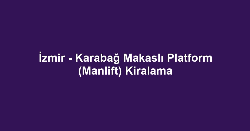 İzmir - Karabağ Makaslı Platform (Manlift) Kiralama
