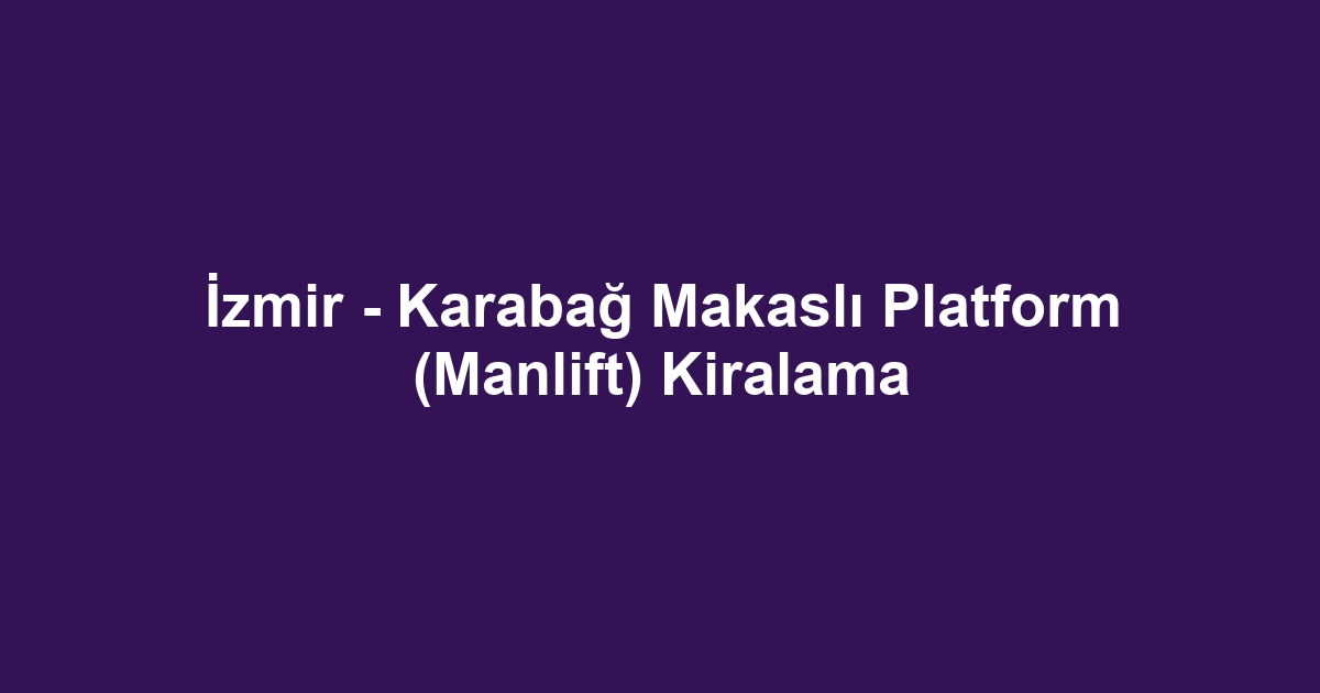 İzmir - Karabağ Makaslı Platform (Manlift) Kiralama
