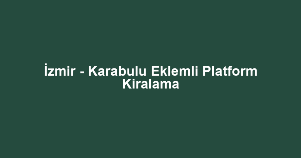 İzmir - Karabulu Eklemli Platform Kiralama