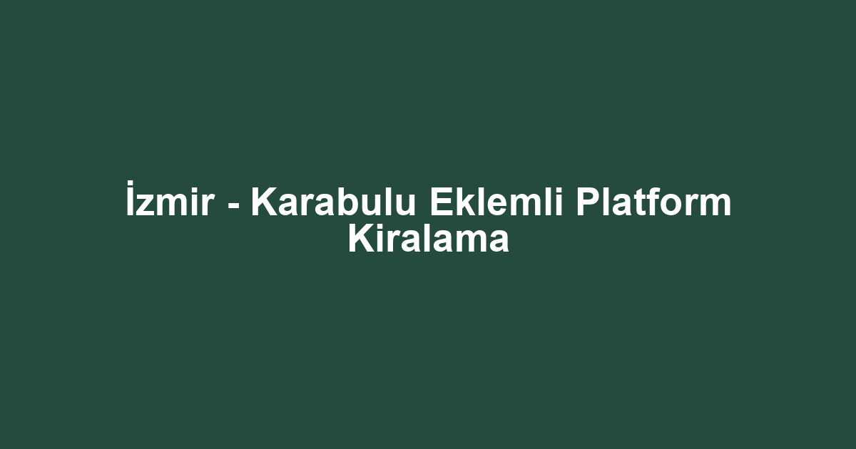 İzmir - Karabulu Eklemli Platform Kiralama