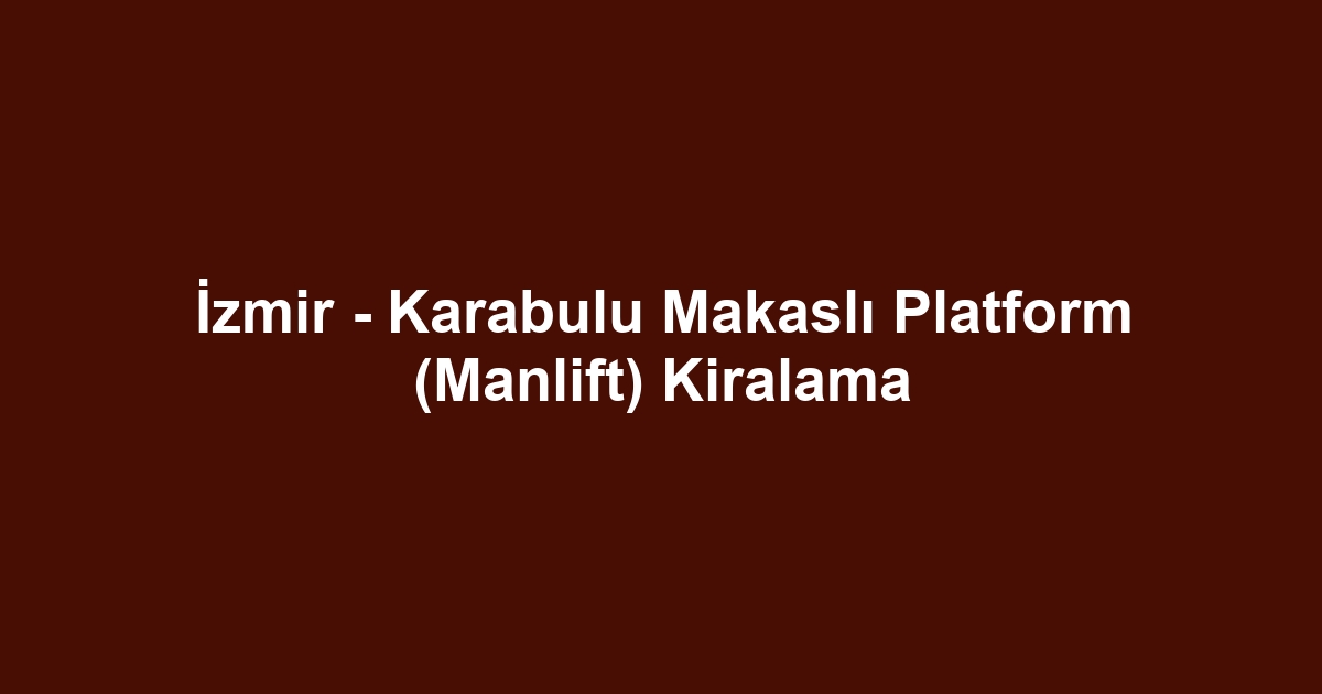 İzmir - Karabulu Makaslı Platform (Manlift) Kiralama