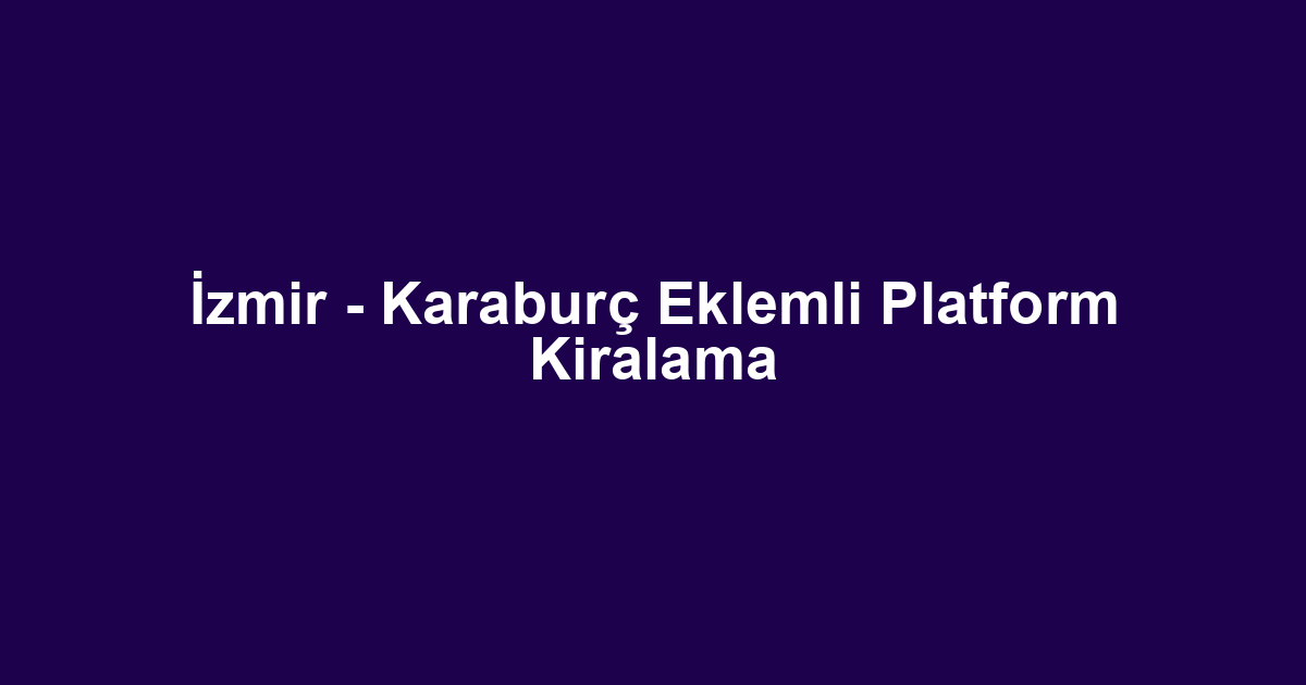 İzmir - Karaburç Eklemli Platform Kiralama