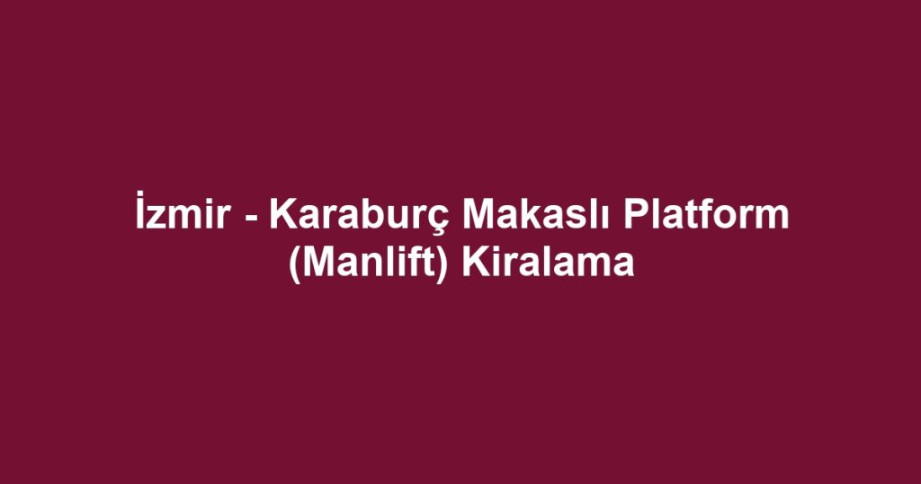 İzmir - Karaburç Makaslı Platform (Manlift) Kiralama