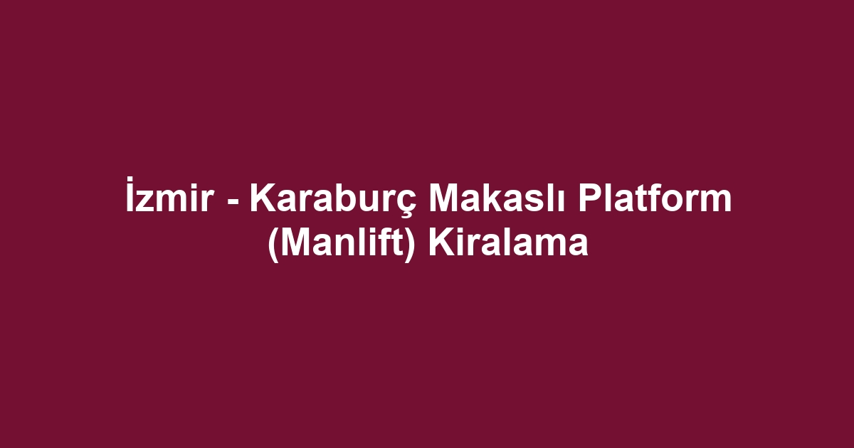 İzmir - Karaburç Makaslı Platform (Manlift) Kiralama