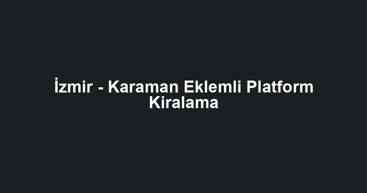 İzmir - Karaman Eklemli Platform Kiralama