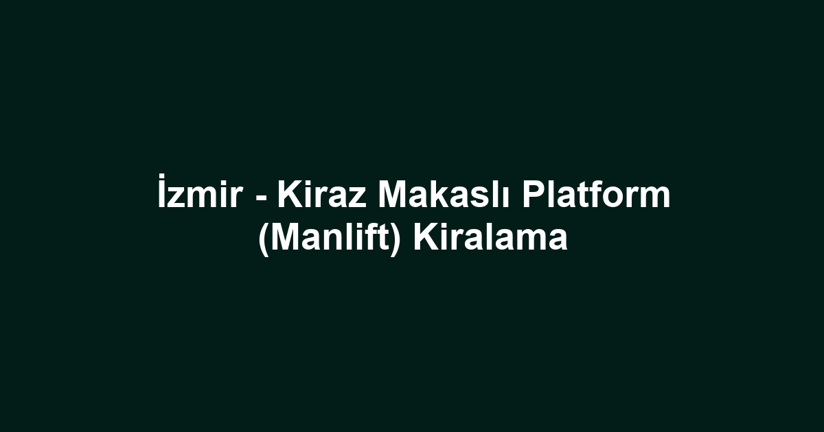 İzmir - Kiraz Makaslı Platform (Manlift) Kiralama