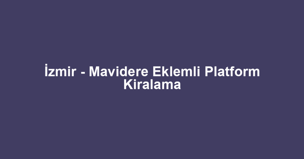 İzmir - Mavidere Eklemli Platform Kiralama