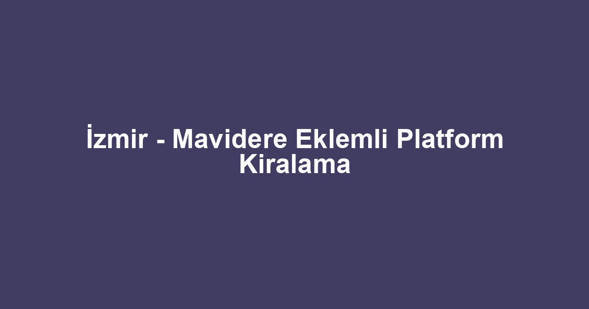 İzmir - Mavidere Eklemli Platform Kiralama
