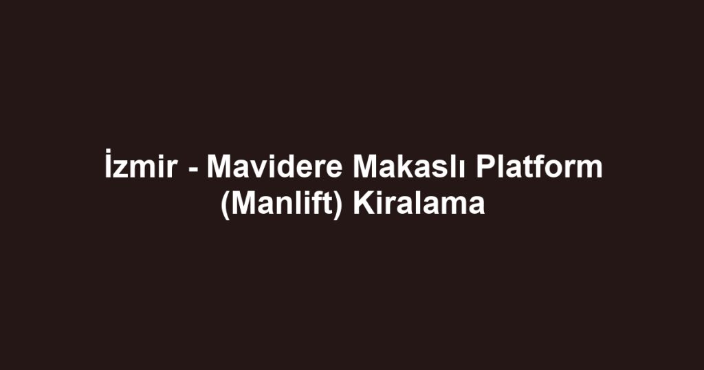 İzmir - Mavidere Makaslı Platform (Manlift) Kiralama