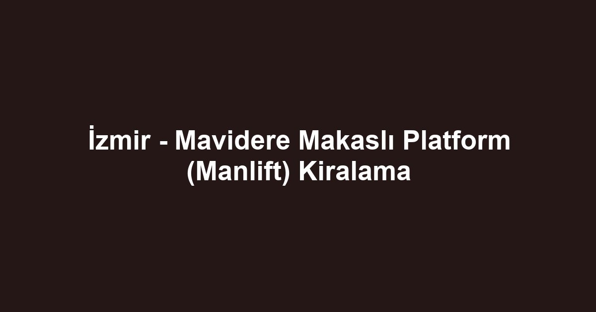 İzmir - Mavidere Makaslı Platform (Manlift) Kiralama