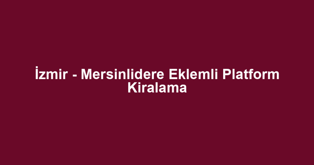 İzmir - Mersinlidere Eklemli Platform Kiralama