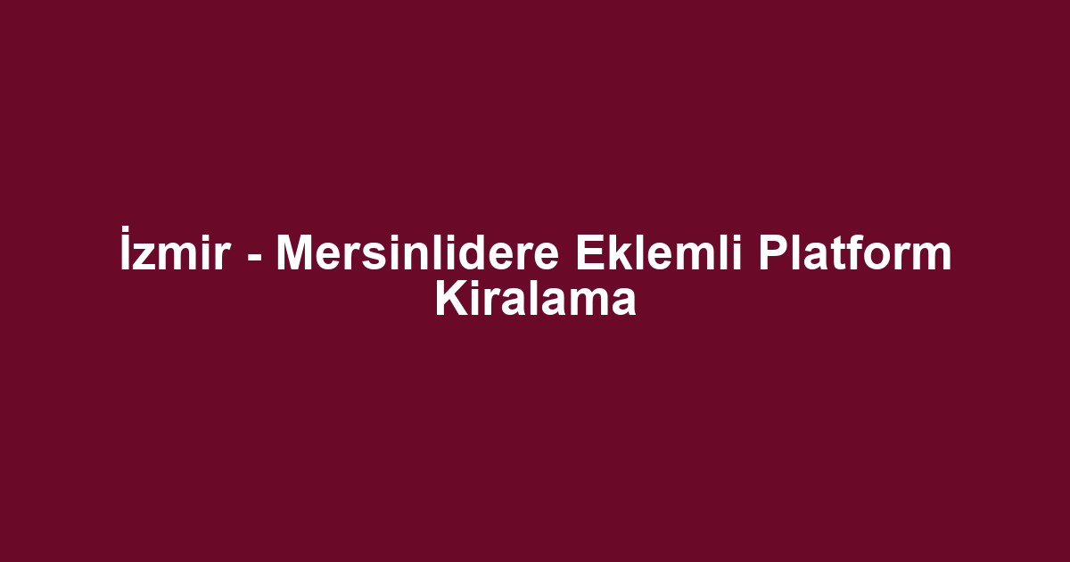 İzmir - Mersinlidere Eklemli Platform Kiralama