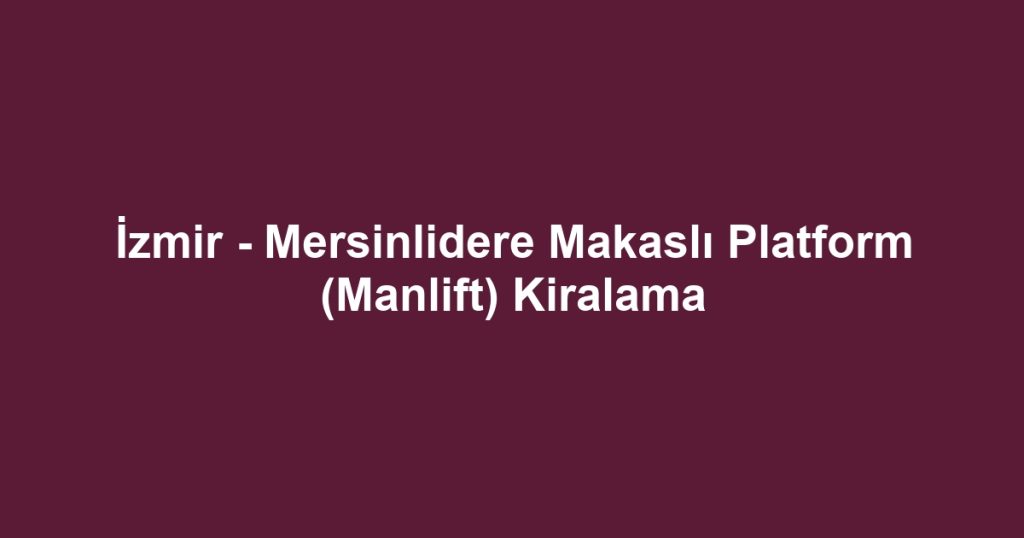 İzmir - Mersinlidere Makaslı Platform (Manlift) Kiralama