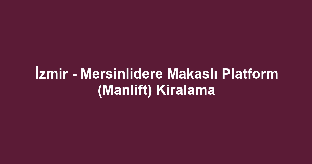 İzmir - Mersinlidere Makaslı Platform (Manlift) Kiralama