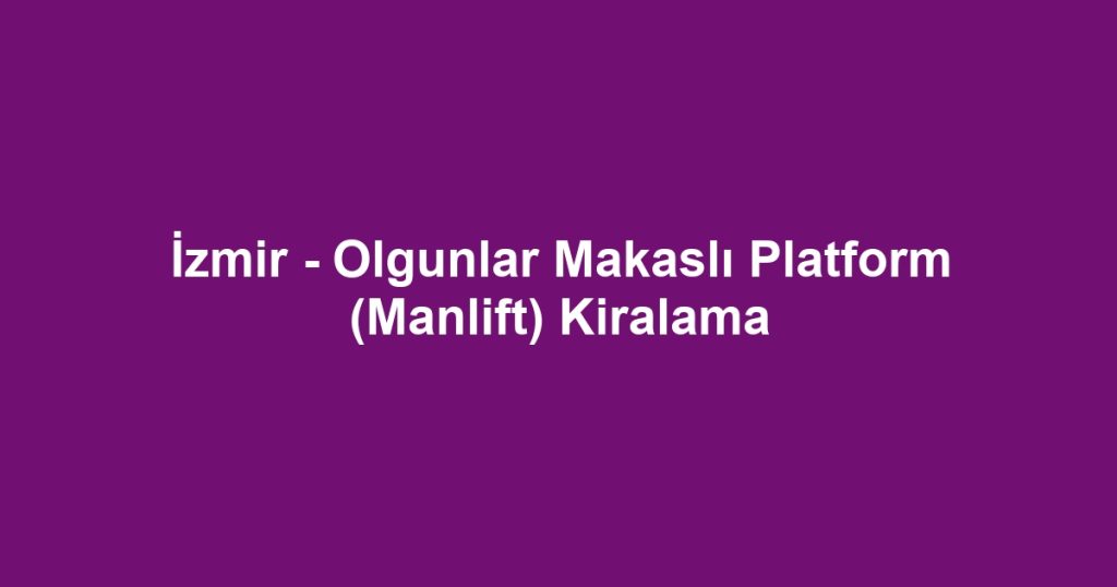 İzmir - Olgunlar Makaslı Platform (Manlift) Kiralama