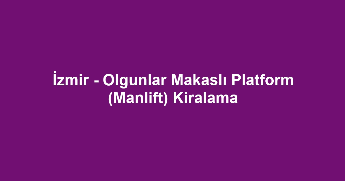 İzmir - Olgunlar Makaslı Platform (Manlift) Kiralama