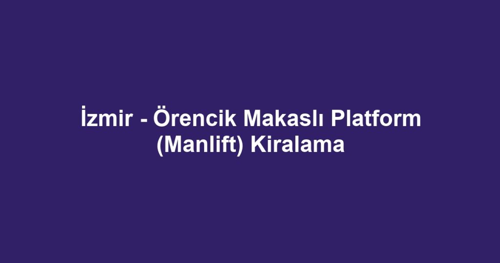 İzmir - Örencik Makaslı Platform (Manlift) Kiralama