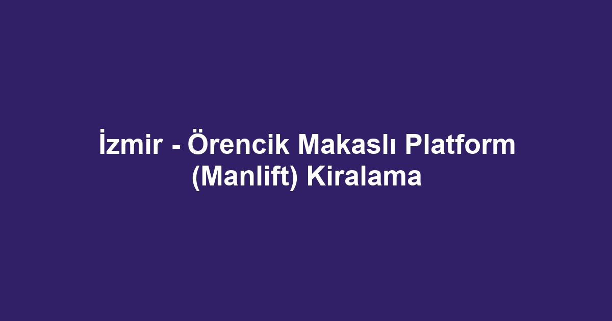 İzmir - Örencik Makaslı Platform (Manlift) Kiralama