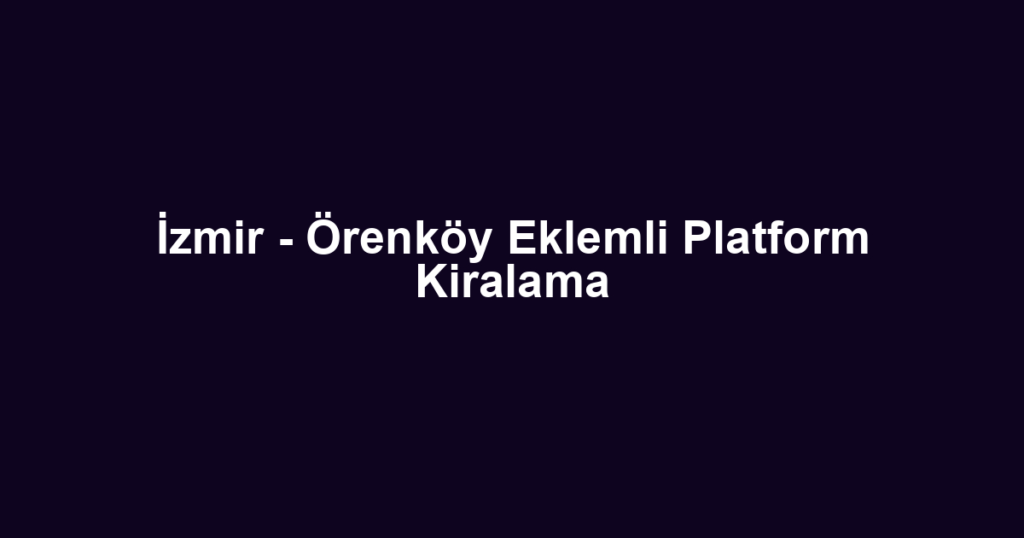 İzmir - Örenköy Eklemli Platform Kiralama