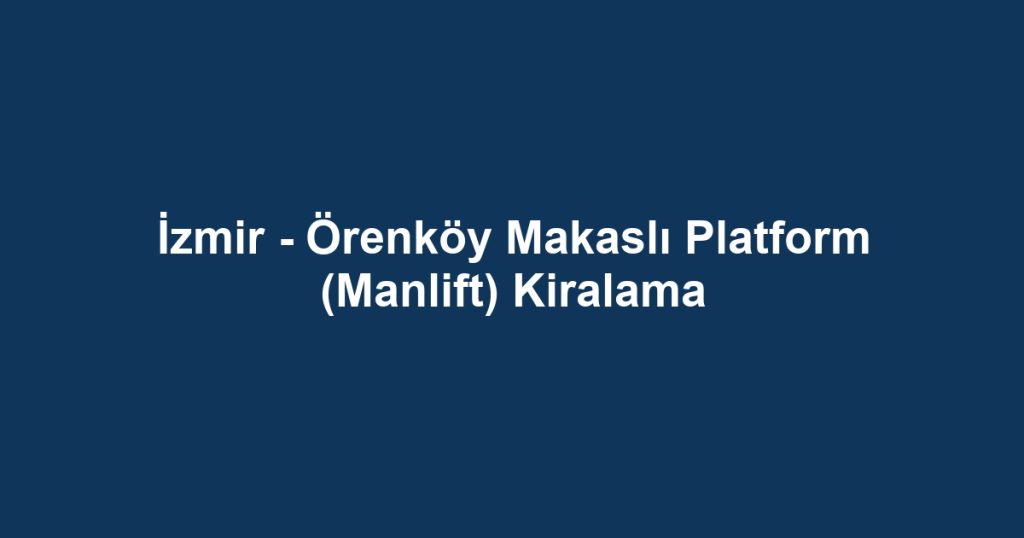 İzmir - Örenköy Makaslı Platform (Manlift) Kiralama