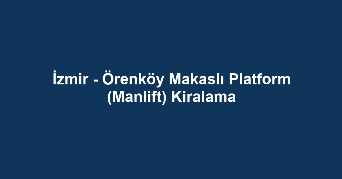 İzmir - Örenköy Makaslı Platform (Manlift) Kiralama