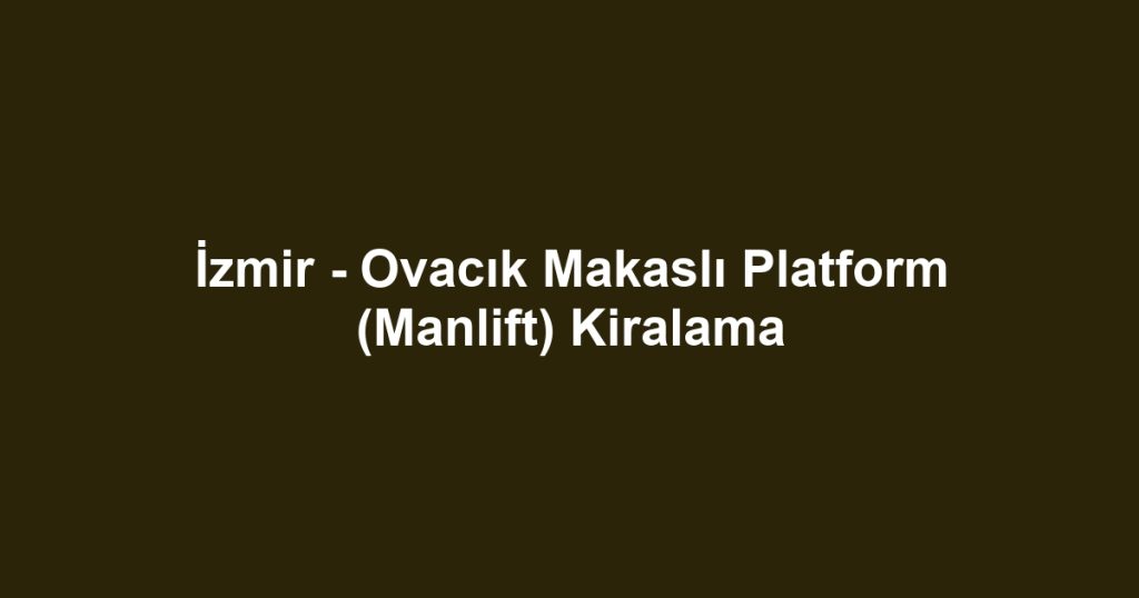 İzmir - Ovacık Makaslı Platform (Manlift) Kiralama