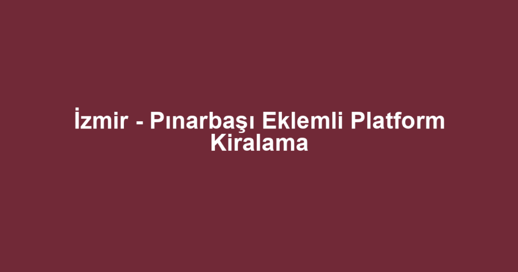 İzmir - Pınarbaşı Eklemli Platform Kiralama
