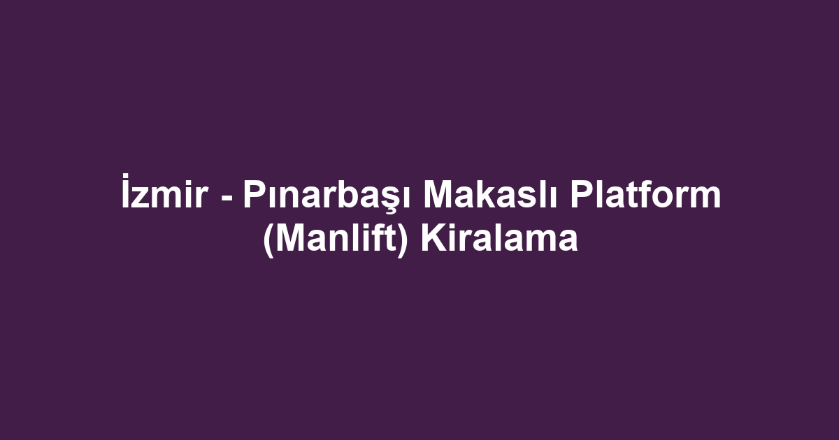 İzmir - Pınarbaşı Makaslı Platform (Manlift) Kiralama