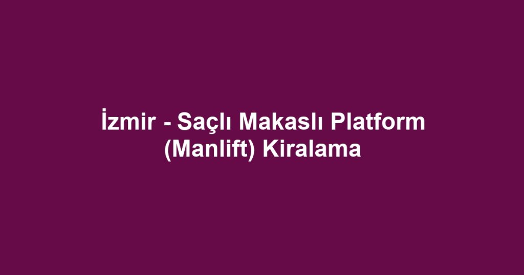 İzmir - Saçlı Makaslı Platform (Manlift) Kiralama