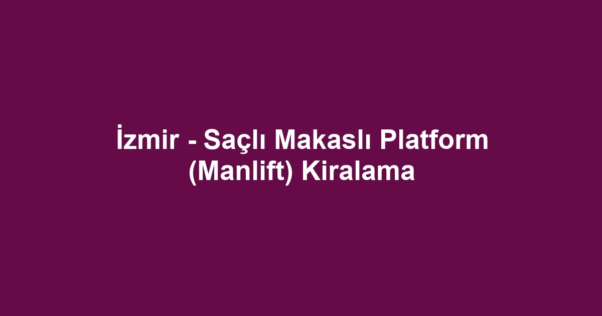 İzmir - Saçlı Makaslı Platform (Manlift) Kiralama
