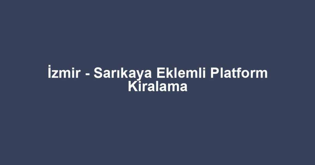 İzmir - Sarıkaya Eklemli Platform Kiralama