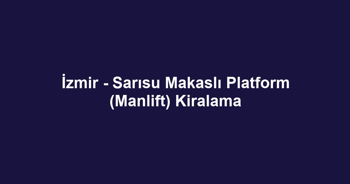 İzmir - Sarısu Makaslı Platform (Manlift) Kiralama