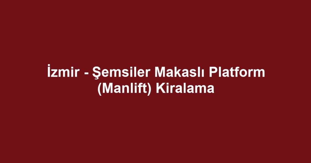 İzmir - Şemsiler Makaslı Platform (Manlift) Kiralama