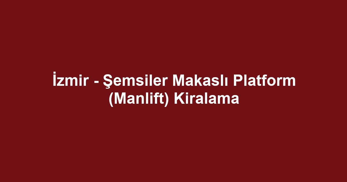 İzmir - Şemsiler Makaslı Platform (Manlift) Kiralama