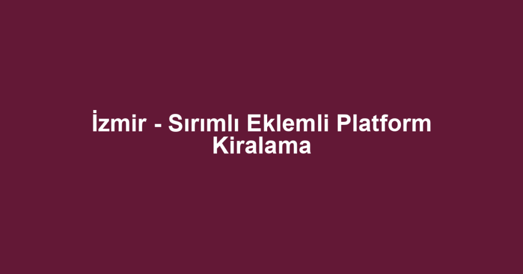 İzmir - Sırımlı Eklemli Platform Kiralama