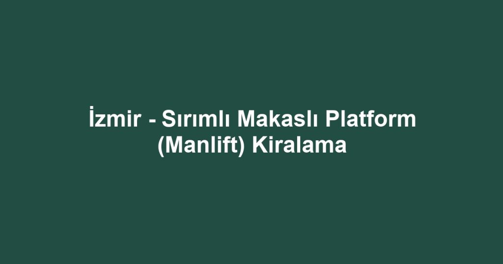 İzmir - Sırımlı Makaslı Platform (Manlift) Kiralama