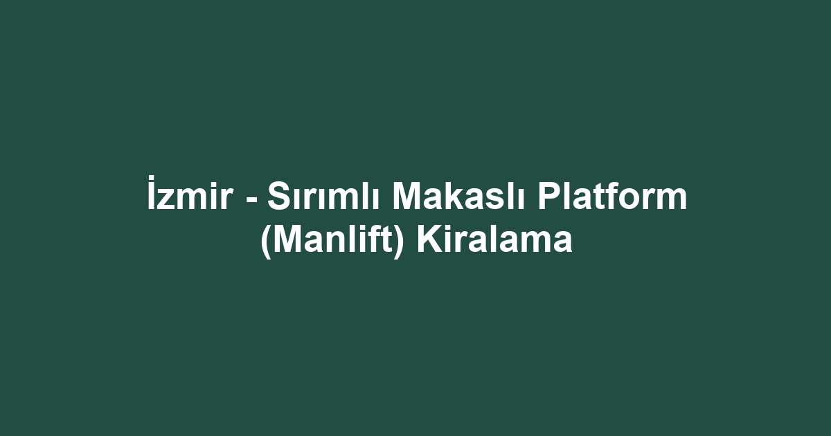 İzmir - Sırımlı Makaslı Platform (Manlift) Kiralama