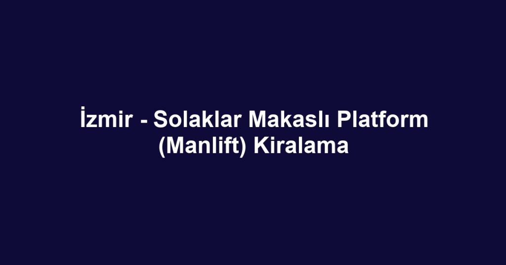 İzmir - Solaklar Makaslı Platform (Manlift) Kiralama