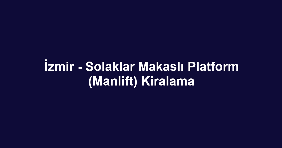 İzmir - Solaklar Makaslı Platform (Manlift) Kiralama