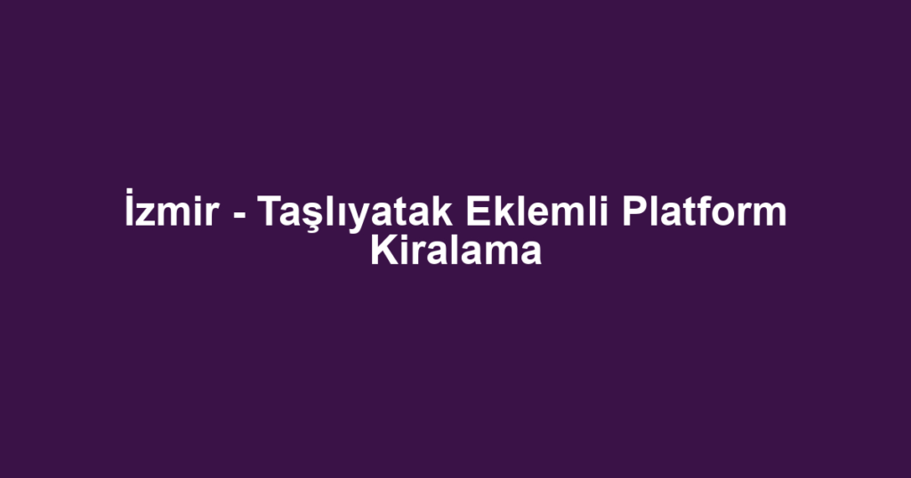 İzmir - Taşlıyatak Eklemli Platform Kiralama