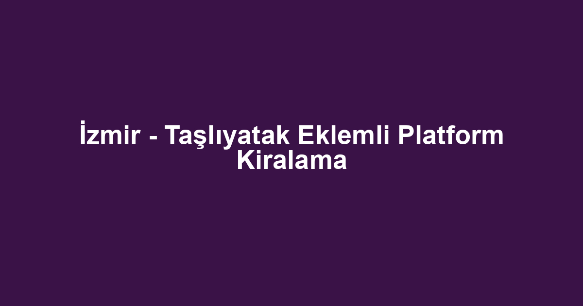 İzmir - Taşlıyatak Eklemli Platform Kiralama